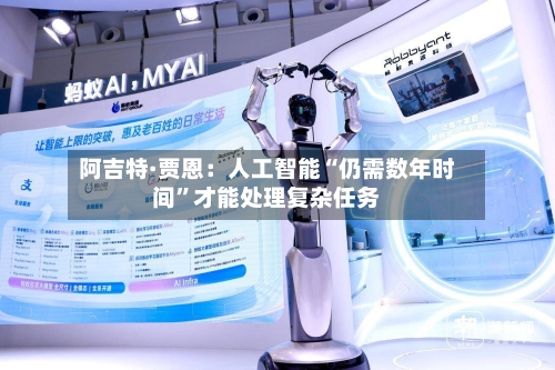 阿吉特·贾恩：人工智能“仍需数年时间”才能处理复杂任务
