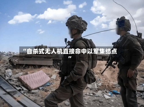 “自杀式无人机直接命中以军集结点”