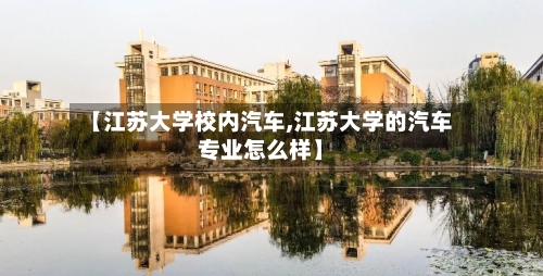 【江苏大学校内汽车,江苏大学的汽车专业怎么样】