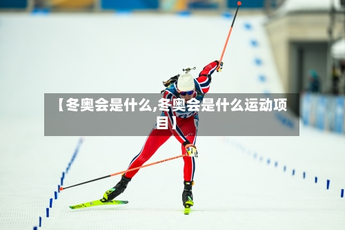 【冬奥会是什么,冬奥会是什么运动项目】-第2张图片