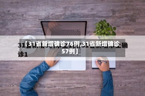 【31省新增确诊76例,31省新增确诊57例】