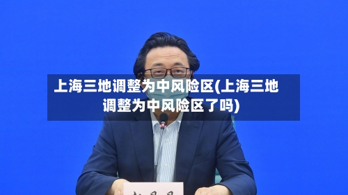上海三地调整为中风险区(上海三地调整为中风险区了吗)-第2张图片