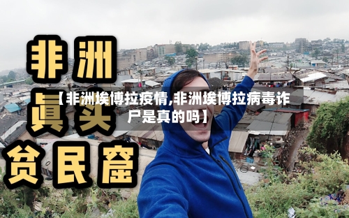 【非洲埃博拉疫情,非洲埃博拉病毒诈尸是真的吗】-第3张图片