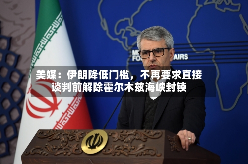 美媒：伊朗降低门槛，不再要求直接谈判前解除霍尔木兹海峡封锁-第3张图片