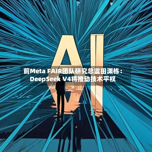 前Meta FAIR团队研究总监田渊栋：DeepSeek V4将推动技术平权-第1张图片