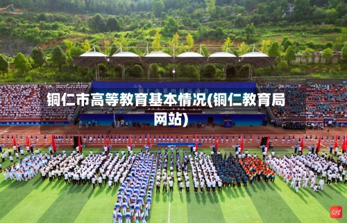 铜仁市高等教育基本情况(铜仁教育局网站)