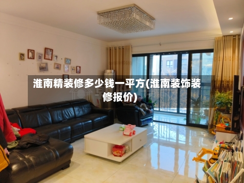 淮南精装修多少钱一平方(淮南装饰装修报价)-第2张图片