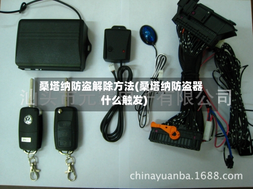 桑塔纳防盗解除方法(桑塔纳防盗器什么触发)
