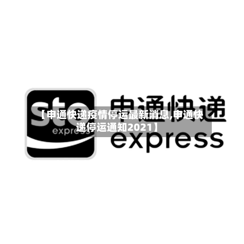 【申通快递疫情停运最新消息,申通快递停运通知2021】