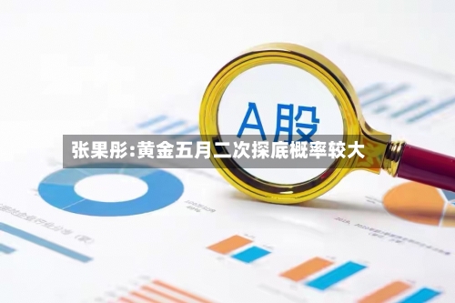 张果彤:黄金五月二次探底概率较大-第3张图片