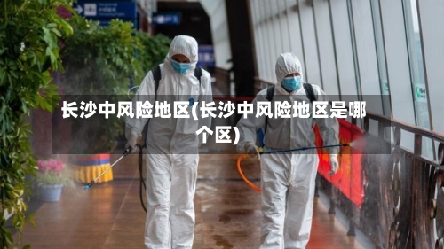 长沙中风险地区(长沙中风险地区是哪个区)-第2张图片