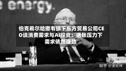 伯克希尔哈撒韦旗下东方贸易公司CEO谈消费需求与AI投资：通胀压力下需求依然强劲-第2张图片