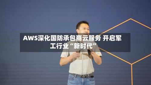 AWS深化国防承包商云服务 开启军工行业“新时代”