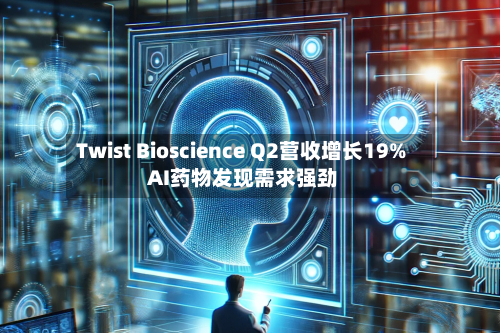 Twist Bioscience Q2营收增长19% AI药物发现需求强劲-第3张图片