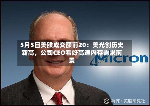 5月5日美股成交额前20：美光创历史新高，公司CEO看好高速内存需求前景-第3张图片