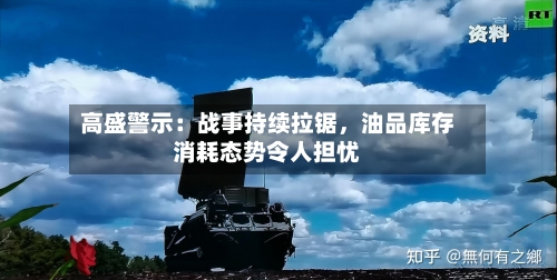 高盛警示：战事持续拉锯，油品库存消耗态势令人担忧