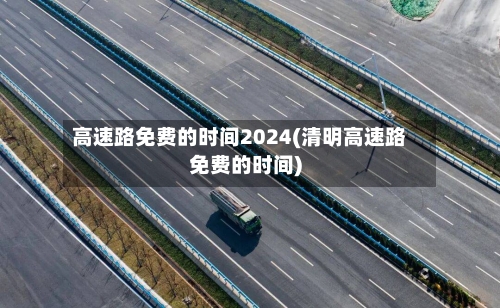 高速路免费的时间2024(清明高速路免费的时间)-第2张图片