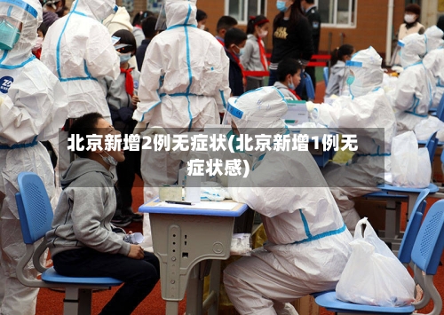 北京新增2例无症状(北京新增1例无症状感)
