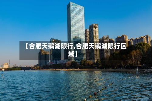 【合肥天鹅湖限行,合肥天鹅湖限行区域】-第2张图片