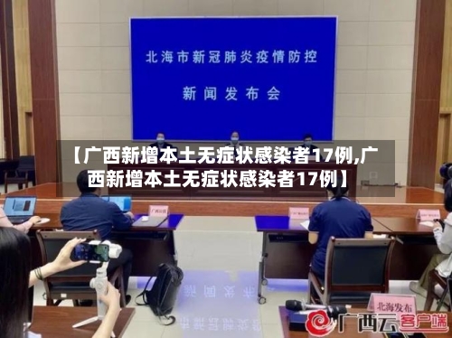【广西新增本土无症状感染者17例,广西新增本土无症状感染者17例】-第2张图片