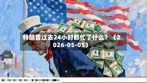 特朗普过去24小时都忙了什么？（2026-05-05）