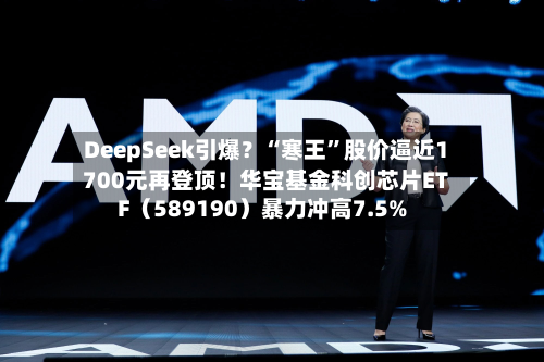 DeepSeek引爆？“寒王”股价逼近1700元再登顶！华宝基金科创芯片ETF（589190）暴力冲高7.5%