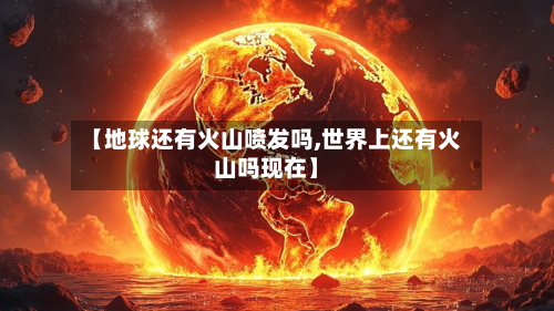 【地球还有火山喷发吗,世界上还有火山吗现在】-第2张图片