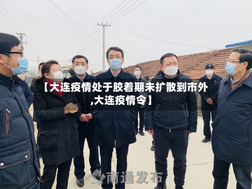 【大连疫情处于胶着期未扩散到市外,大连疫情令】