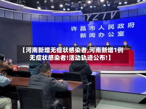【河南新增无症状感染者,河南新增1例无症状感染者!活动轨迹公布!】-第2张图片
