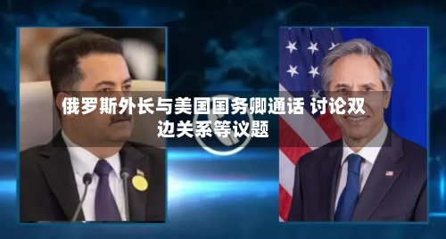 俄罗斯外长与美国国务卿通话 讨论双边关系等议题