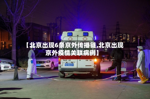 【北京出现6条京外传播链,北京出现京外疫情关联病例】-第2张图片