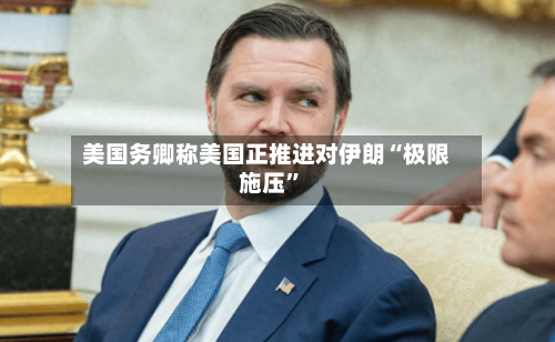 美国务卿称美国正推进对伊朗“极限施压”-第2张图片