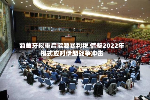 葡萄牙拟重启能源暴利税 借鉴2022年模式应对伊朗战争冲击