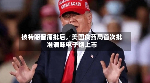 被特朗普痛批后，美国食药局首次批准调味电子烟上市