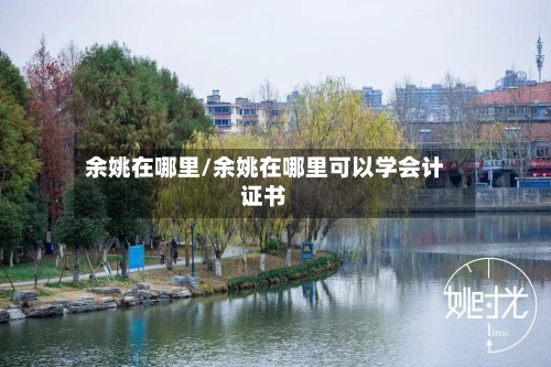 余姚在哪里/余姚在哪里可以学会计证书-第2张图片