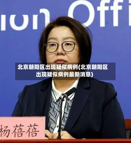 北京朝阳区出现疑似病例(北京朝阳区出现疑似病例最新消息)