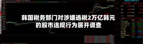 韩国税务部门对涉嫌逃税2万亿韩元的股市违规行为展开调查-第2张图片