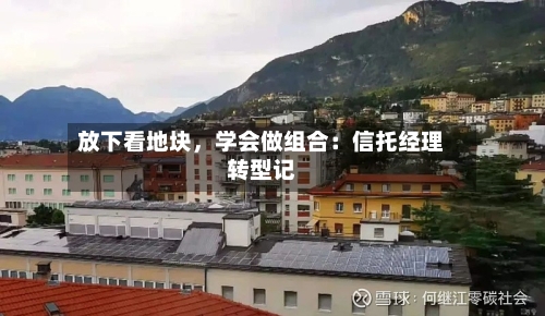 放下看地块，学会做组合：信托经理转型记