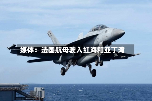 媒体：法国航母驶入红海和亚丁湾