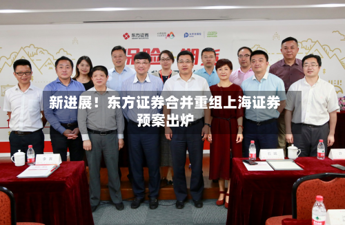 新进展！东方证券合并重组上海证券预案出炉