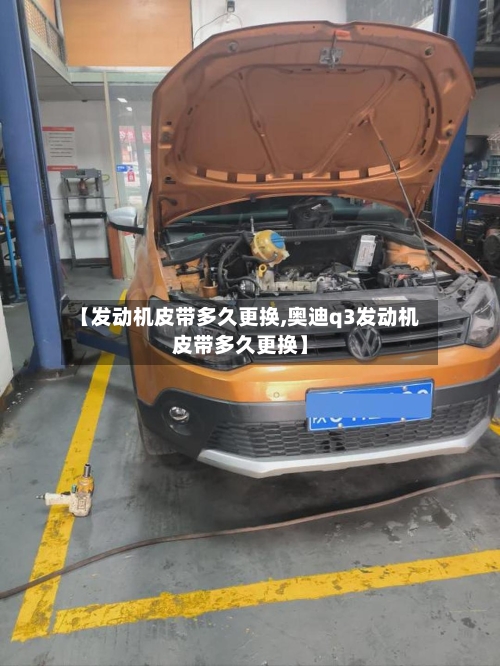 【发动机皮带多久更换,奥迪q3发动机皮带多久更换】-第2张图片