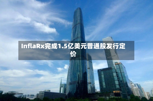 InflaRx完成1.5亿美元普通股发行定价