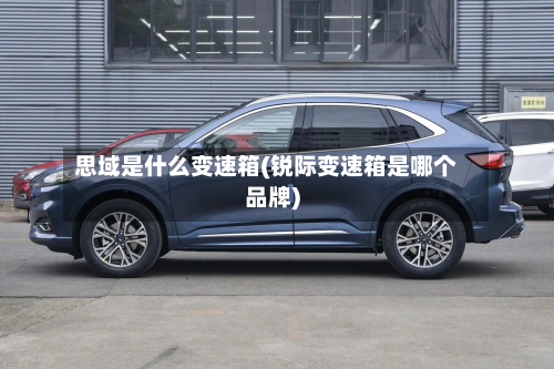 思域是什么变速箱(锐际变速箱是哪个品牌)