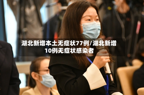 湖北新增本土无症状77例/湖北新增10例无症状感染者-第3张图片