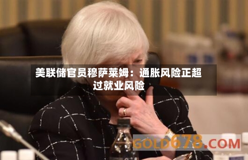 美联储官员穆萨莱姆：通胀风险正超过就业风险