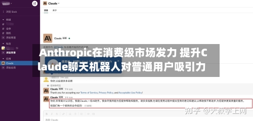 Anthropic在消费级市场发力 提升Claude聊天机器人对普通用户吸引力