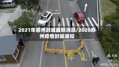 2021年郑州封城最新消息/2020郑州疫情封城通知