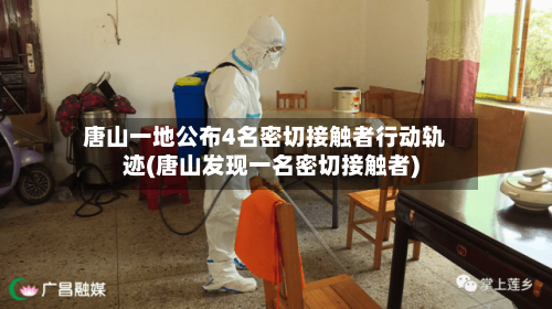 唐山一地公布4名密切接触者行动轨迹(唐山发现一名密切接触者)