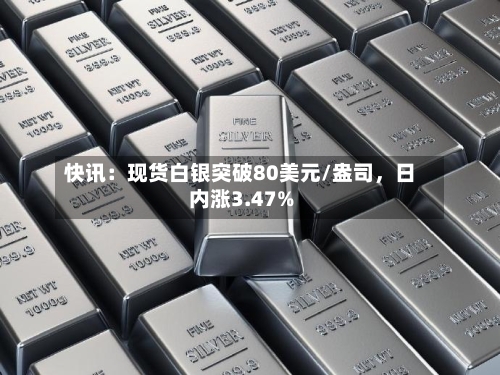 快讯：现货白银突破80美元/盎司	，日内涨3.47%-第2张图片