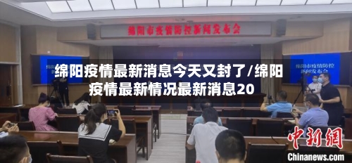 绵阳疫情最新消息今天又封了/绵阳疫情最新情况最新消息20